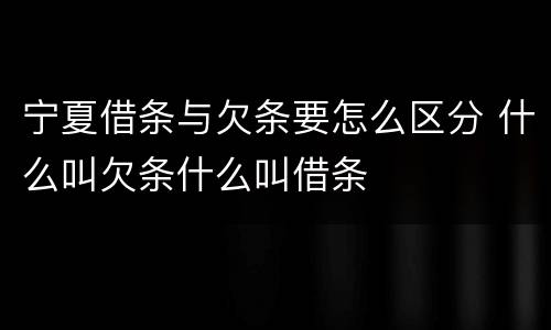 宁夏借条与欠条要怎么区分 什么叫欠条什么叫借条