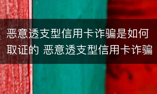 恶意透支型信用卡诈骗是如何取证的 恶意透支型信用卡诈骗是如何取证的案例