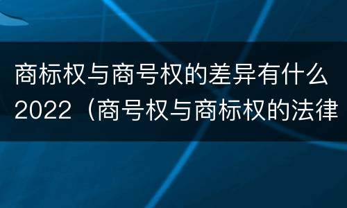 商标权与商号权的差异有什么2022（商号权与商标权的法律冲突与解决）