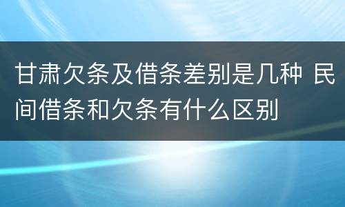 甘肃欠条及借条差别是几种 民间借条和欠条有什么区别