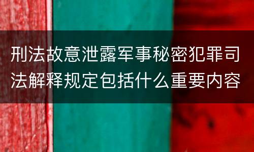 刑法故意泄露军事秘密犯罪司法解释规定包括什么重要内容