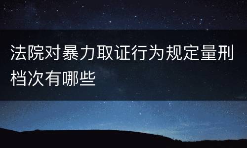 法院对暴力取证行为规定量刑档次有哪些