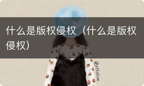 什么是版权侵权（什么是版权侵权）