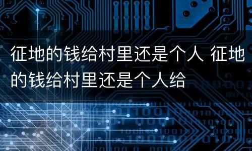 征地的钱给村里还是个人 征地的钱给村里还是个人给