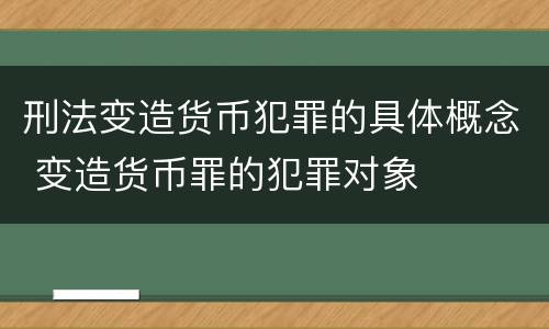 刑法变造货币犯罪的具体概念 变造货币罪的犯罪对象