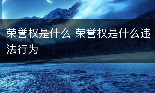 荣誉权是什么 荣誉权是什么违法行为