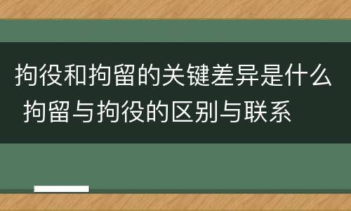 拘役和拘留的关键差异是什么 拘留与拘役的区别与联系