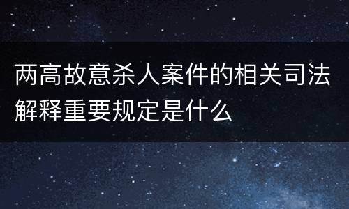 两高故意杀人案件的相关司法解释重要规定是什么
