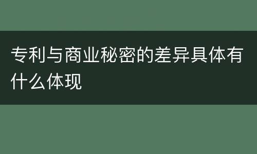 专利与商业秘密的差异具体有什么体现