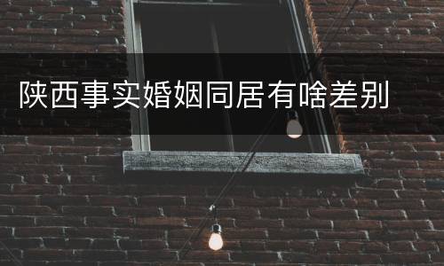 陕西事实婚姻同居有啥差别