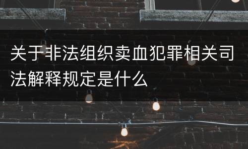 关于非法组织卖血犯罪相关司法解释规定是什么
