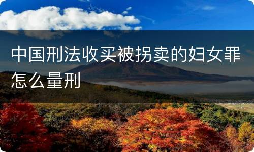 中国刑法收买被拐卖的妇女罪怎么量刑