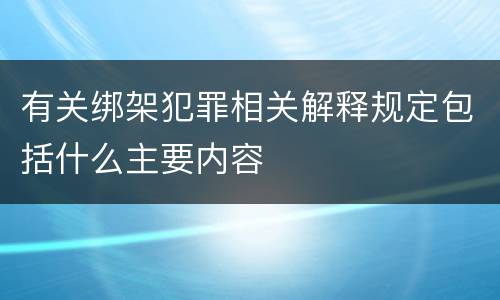 有关绑架犯罪相关解释规定包括什么主要内容