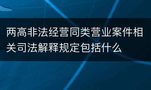 两高非法经营同类营业案件相关司法解释规定包括什么