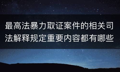 最高法暴力取证案件的相关司法解释规定重要内容都有哪些