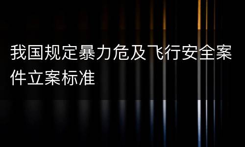 我国规定暴力危及飞行安全案件立案标准
