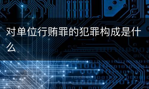 对单位行贿罪的犯罪构成是什么
