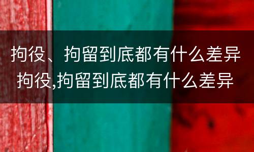 拘役、拘留到底都有什么差异 拘役,拘留到底都有什么差异吗