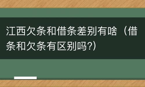 江西欠条和借条差别有啥（借条和欠条有区别吗?）