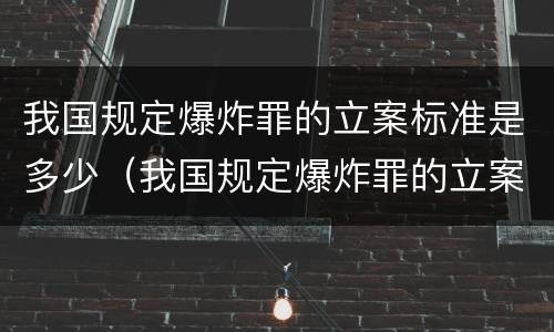 我国规定爆炸罪的立案标准是多少（我国规定爆炸罪的立案标准是多少条）