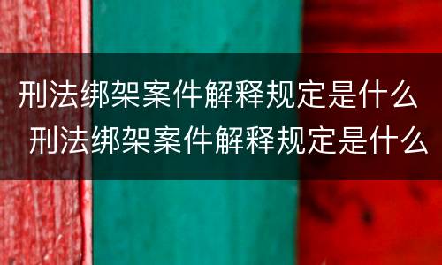 刑法绑架案件解释规定是什么 刑法绑架案件解释规定是什么罪