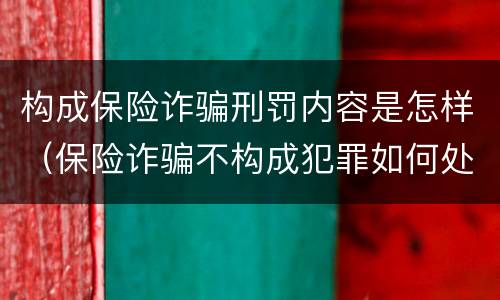 构成保险诈骗刑罚内容是怎样（保险诈骗不构成犯罪如何处罚）