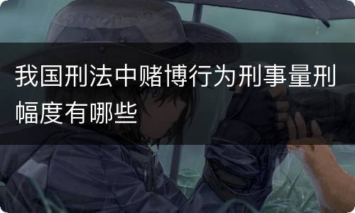 我国刑法中赌博行为刑事量刑幅度有哪些