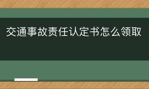 交通事故责任认定书怎么领取