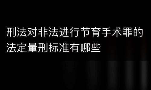 刑法对非法进行节育手术罪的法定量刑标准有哪些