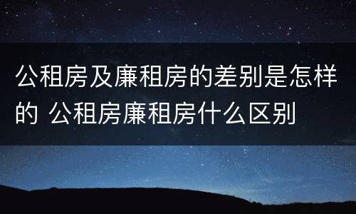 公租房及廉租房的差别是怎样的 公租房廉租房什么区别