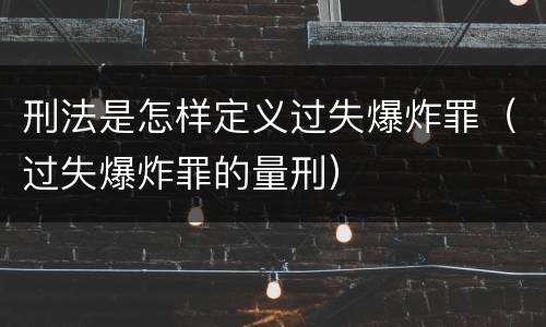 刑法是怎样定义过失爆炸罪（过失爆炸罪的量刑）