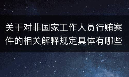 关于对非国家工作人员行贿案件的相关解释规定具体有哪些重要内容