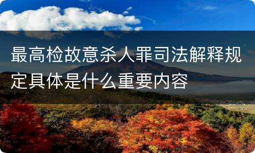 最高检故意杀人罪司法解释规定具体是什么重要内容
