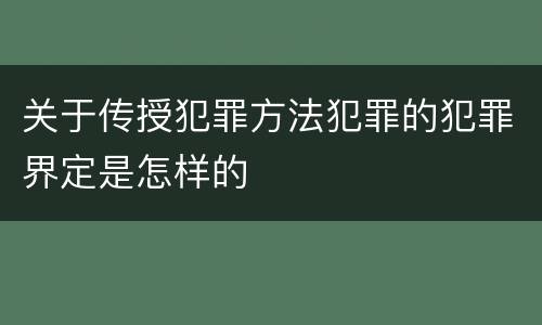 关于传授犯罪方法犯罪的犯罪界定是怎样的
