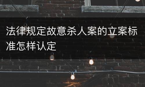 法律规定故意杀人案的立案标准怎样认定