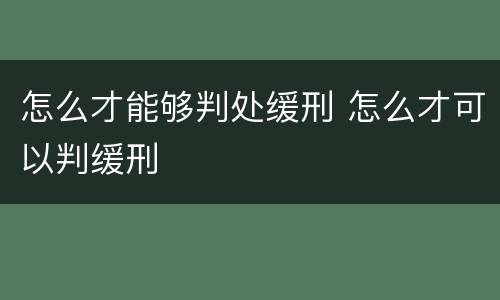 怎么才能够判处缓刑 怎么才可以判缓刑