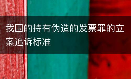 我国的持有伪造的发票罪的立案追诉标准