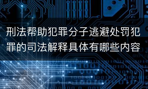 刑法帮助犯罪分子逃避处罚犯罪的司法解释具体有哪些内容