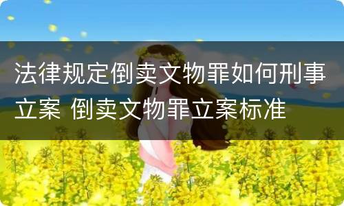 法律规定倒卖文物罪如何刑事立案 倒卖文物罪立案标准