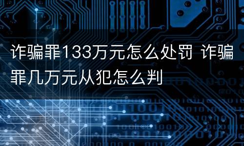 诈骗罪133万元怎么处罚 诈骗罪几万元从犯怎么判