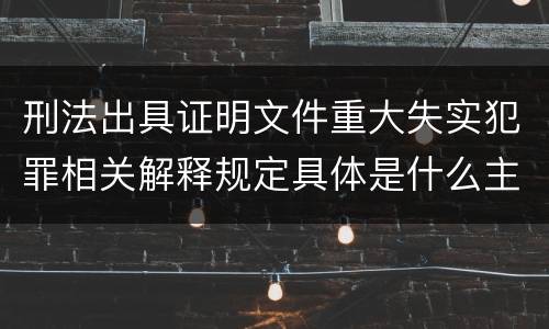 刑法出具证明文件重大失实犯罪相关解释规定具体是什么主要内容