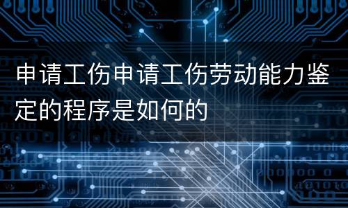 申请工伤申请工伤劳动能力鉴定的程序是如何的