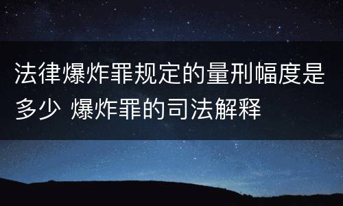 法律爆炸罪规定的量刑幅度是多少 爆炸罪的司法解释