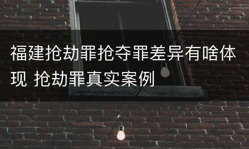 福建抢劫罪抢夺罪差异有啥体现 抢劫罪真实案例