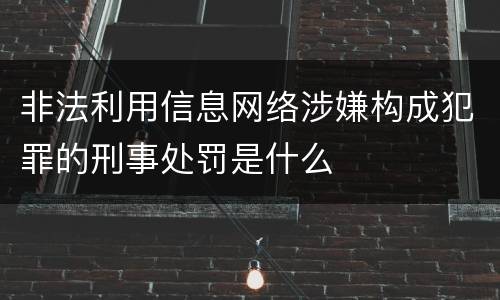 非法利用信息网络涉嫌构成犯罪的刑事处罚是什么
