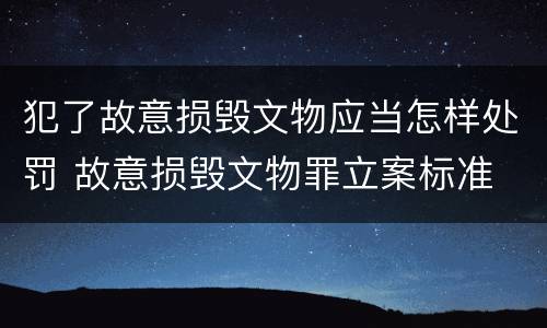 犯了故意损毁文物应当怎样处罚 故意损毁文物罪立案标准