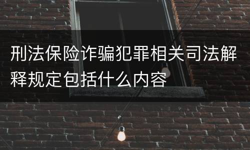 刑法保险诈骗犯罪相关司法解释规定包括什么内容