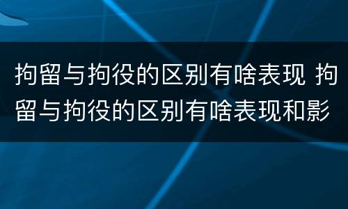 拘留与拘役的区别有啥表现 拘留与拘役的区别有啥表现和影响