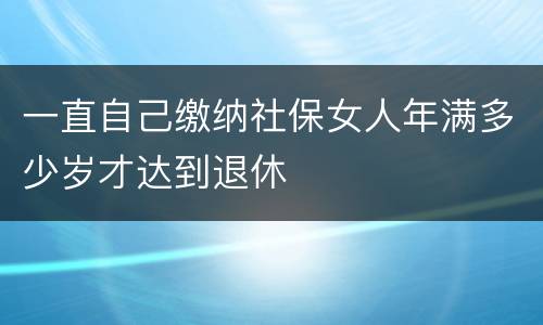 一直自己缴纳社保女人年满多少岁才达到退休
