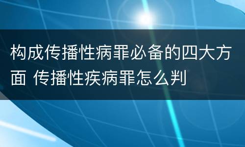 构成传播性病罪必备的四大方面 传播性疾病罪怎么判